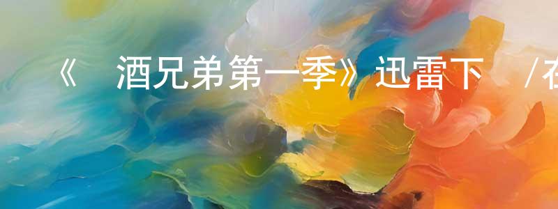 敖洪的個人主頁,《釀酒兄弟第一季》迅雷下載/在線觀看-都市情感-美劇天堂